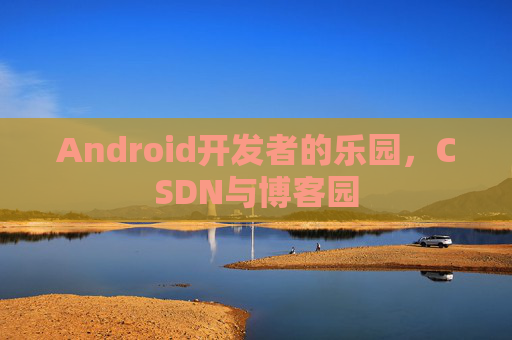 Android开发者的乐园，CSDN与博客园