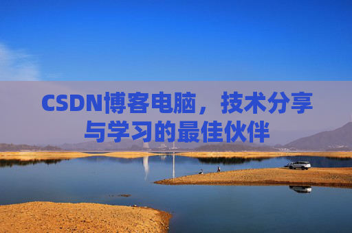 CSDN博客电脑，技术分享与学习的最佳伙伴